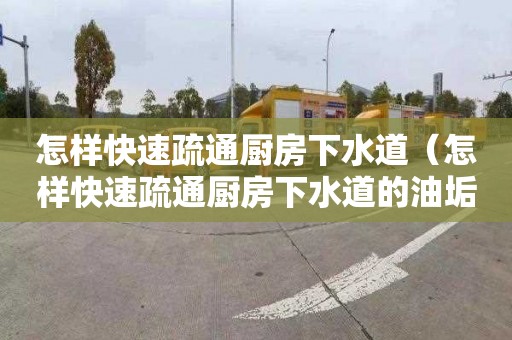 怎樣快速疏通廚房下水道（怎樣快速疏通廚房下水道的油垢）