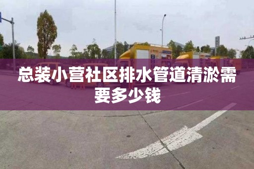 總裝小營社區排水管道清淤需要多少錢