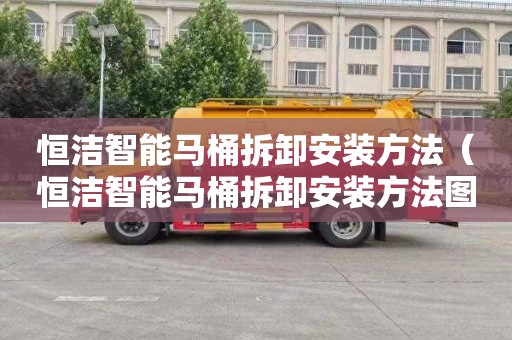 恒潔智能馬桶拆卸安裝方法（恒潔智能馬桶拆卸安裝方法圖解）