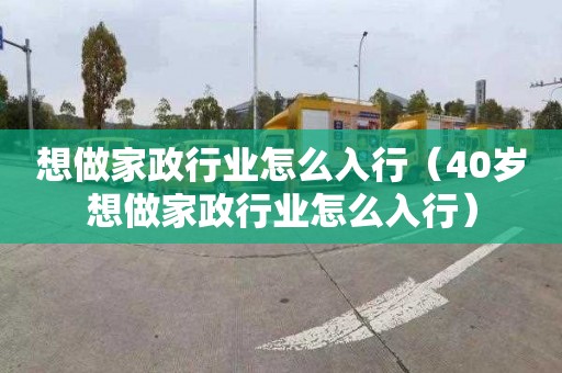 想做家政行業怎么入行（40歲想做家政行業怎么入行）