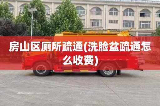 房山區廁所疏通(洗臉盆疏通怎么收費)