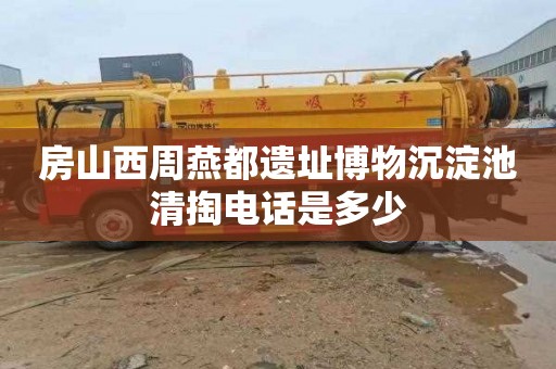 房山西周燕都遺址博物沉淀池清掏電話是多少