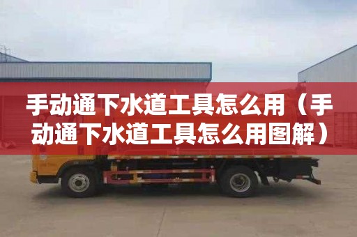 手動通下水道工具怎么用（手動通下水道工具怎么用圖解）