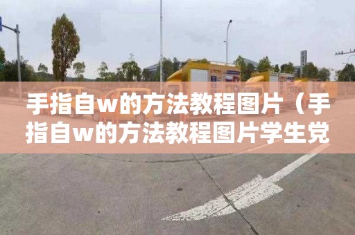 手指自w的方法教程圖片（手指自w的方法教程圖片學生黨）