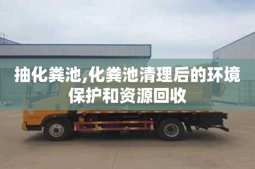 抽化糞池,化糞池清理后的環境保護和資源回收