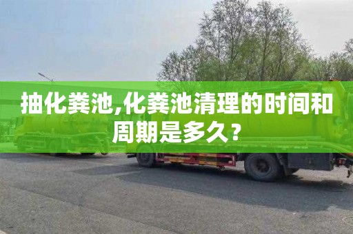 抽化糞池,化糞池清理的時間和周期是多久？