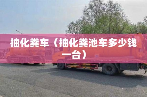 抽化糞車（抽化糞池車多少錢一臺）