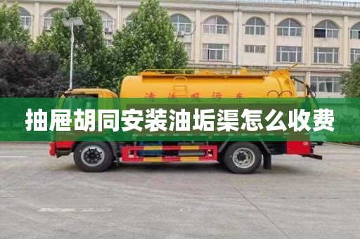 抽屜胡同安裝油垢渠怎么收費