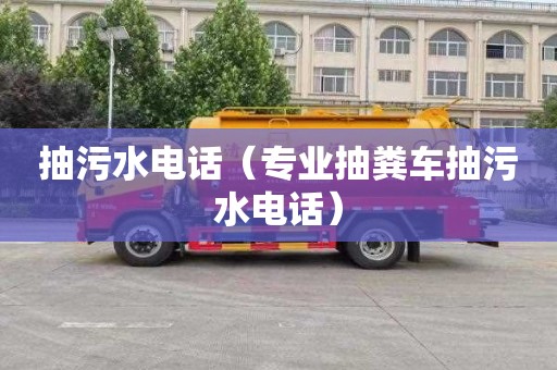 抽污水電話（專業抽糞車抽污水電話）