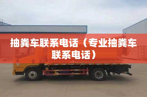 抽糞車聯系電話（專業抽糞車聯系電話）