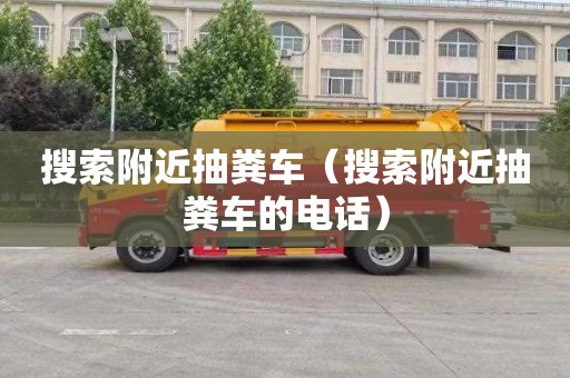 搜索附近抽糞車（搜索附近抽糞車的電話）