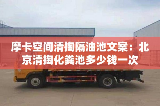 摩卡空間清掏隔油池文案：北京清掏化糞池多少錢(qián)一次