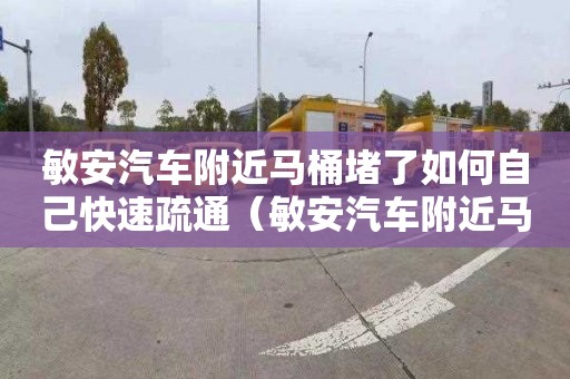 敏安汽車附近馬桶堵了如何自己快速疏通（敏安汽車附近馬桶堵了如何自己快速疏通）