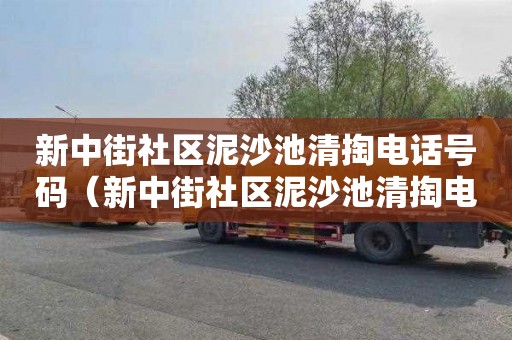 新中街社區(qū)泥沙池清掏電話號碼（新中街社區(qū)泥沙池清掏電話號碼查詢）