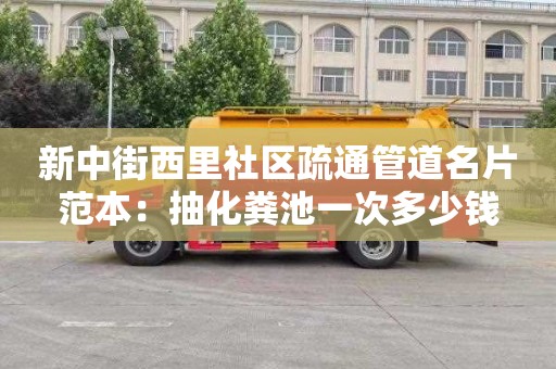 新中街西里社區(qū)疏通管道名片范本：抽化糞池一次多少錢