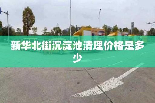 新華北街沉淀池清理價格是多少