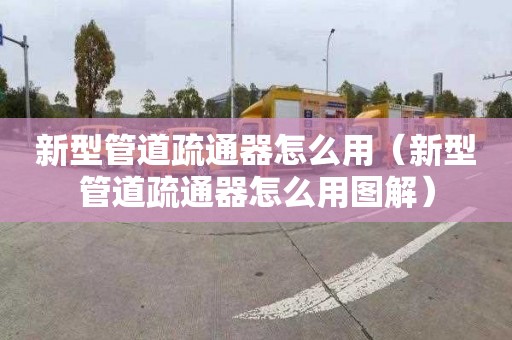 新型管道疏通器怎么用（新型管道疏通器怎么用圖解）