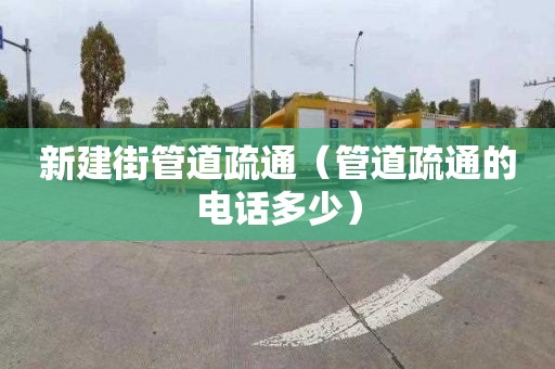 新建街管道疏通（管道疏通的電話多少）