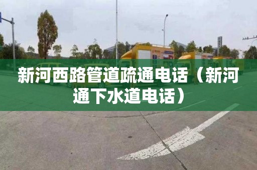 新河西路管道疏通電話（新河通下水道電話）