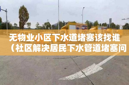 無物業小區下水道堵塞該找誰（社區解決居民下水管道堵塞問題）