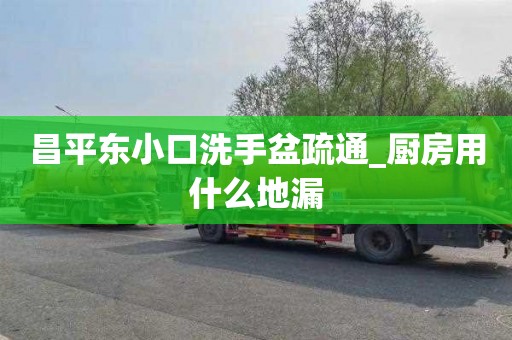 昌平東小口洗手盆疏通_廚房用什么地漏