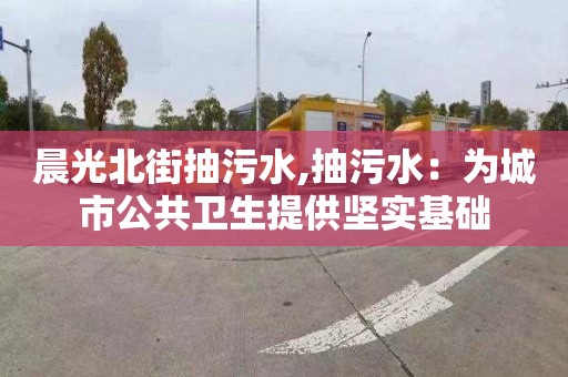 晨光北街抽污水,抽污水：為城市公共衛生提供堅實基礎