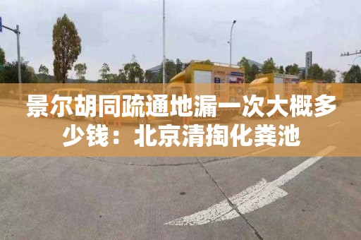 景爾胡同疏通地漏一次大概多少錢：北京清掏化糞池