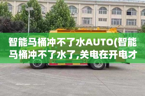 智能馬桶沖不了水AUTO(智能馬桶沖不了水了,關電在開電才沖一次)