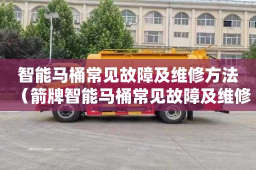 智能馬桶常見故障及維修方法（箭牌智能馬桶常見故障及維修方法）