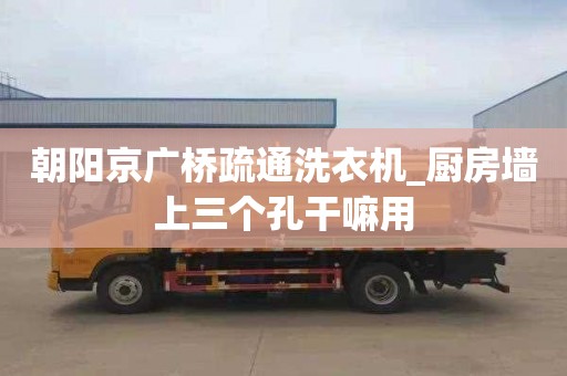 朝陽京廣橋疏通洗衣機_廚房墻上三個孔干嘛用