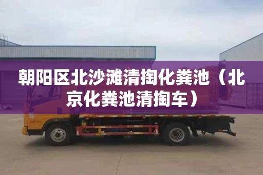 朝陽區北沙灘清掏化糞池（北京化糞池清掏車）