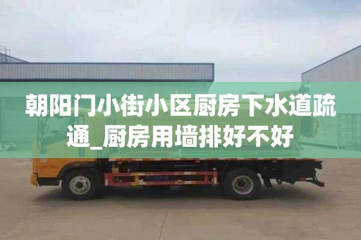 朝陽門小街小區廚房下水道疏通_廚房用墻排好不好