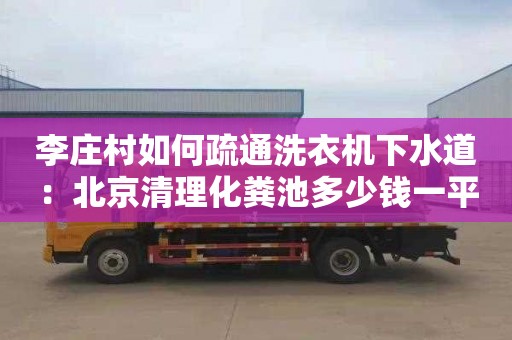 李莊村如何疏通洗衣機(jī)下水道：北京清理化糞池多少錢(qián)一平方