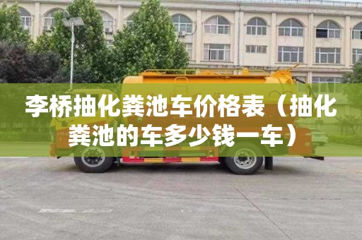 李橋抽化糞池車價格表（抽化糞池的車多少錢一車）