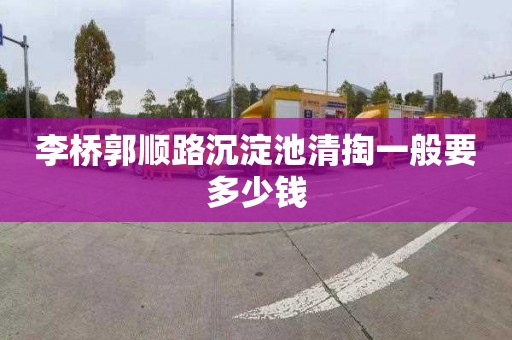 李橋郭順路沉淀池清掏一般要多少錢