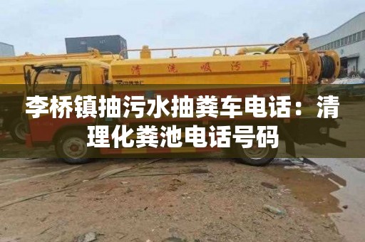 李橋鎮抽污水抽糞車電話：清理化糞池電話號碼