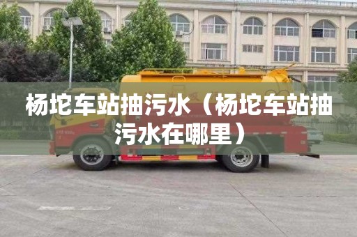 楊坨車站抽污水（楊坨車站抽污水在哪里）