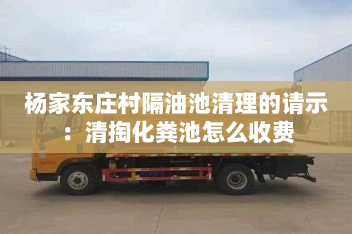 楊家東莊村隔油池清理的請(qǐng)示：清掏化糞池怎么收費(fèi)