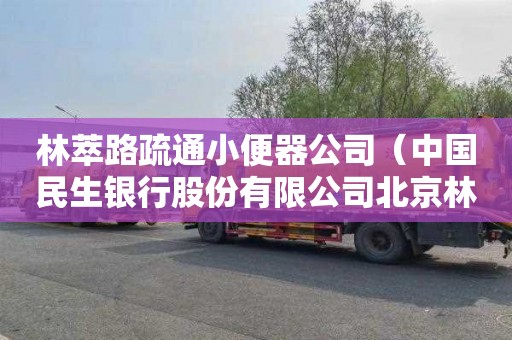 林萃路疏通小便器公司（中國民生銀行股份有限公司北京林萃路支行行號）