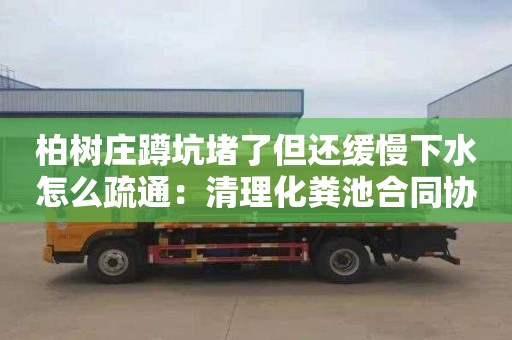 柏樹莊蹲坑堵了但還緩慢下水怎么疏通：清理化糞池合同協議書