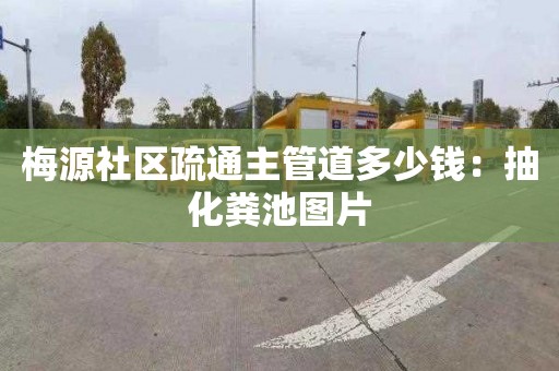 梅源社區疏通主管道多少錢：抽化糞池圖片