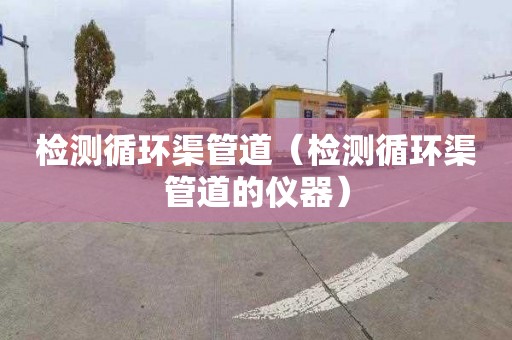 檢測循環渠管道（檢測循環渠管道的儀器）