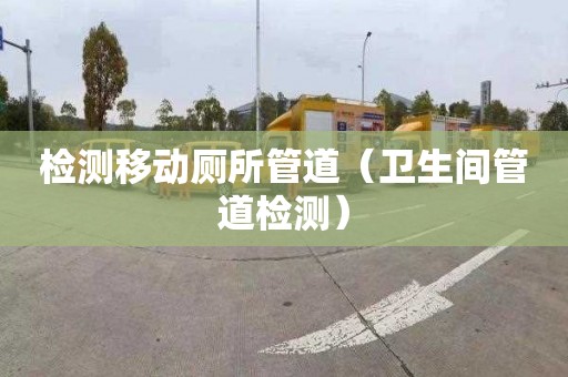 檢測移動廁所管道（衛(wèi)生間管道檢測）