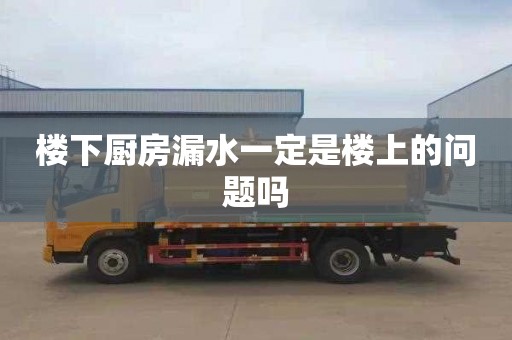 樓下廚房漏水一定是樓上的問題嗎