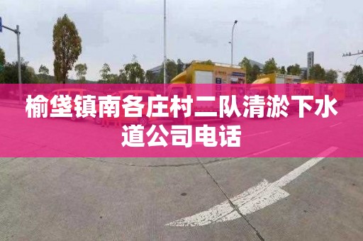 榆垡鎮(zhèn)南各莊村二隊清淤下水道公司電話