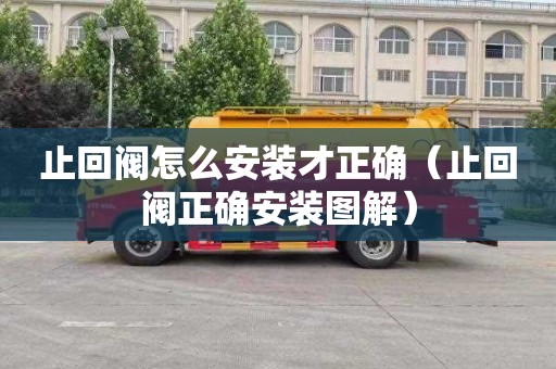 止回閥怎么安裝才正確（止回閥正確安裝圖解）