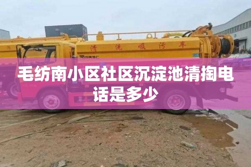 毛紡南小區社區沉淀池清掏電話是多少