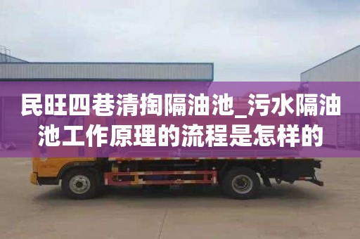 民旺四巷清掏隔油池_污水隔油池工作原理的流程是怎樣的