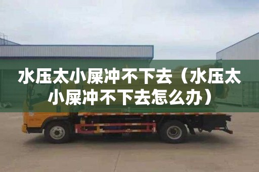 水壓太小屎沖不下去（水壓太小屎沖不下去怎么辦）