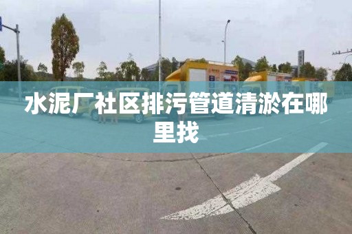 水泥廠社區(qū)排污管道清淤在哪里找